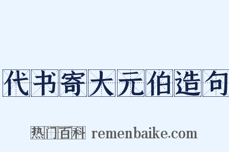 代书寄大元伯造句是什么意思的图片